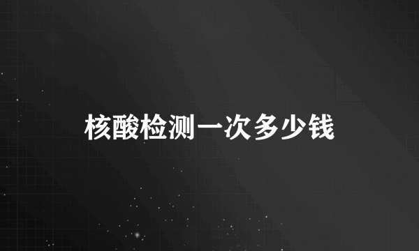 核酸检测一次多少钱