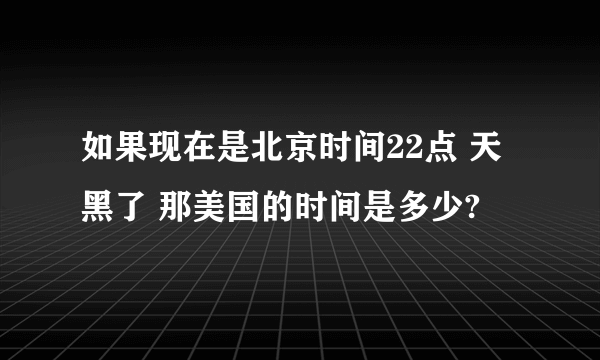 如果现在是北京时间22点 天黑了 那美国的时间是多少?