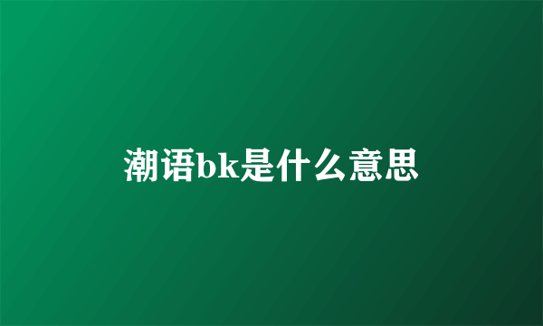 潮语bk是什么意思