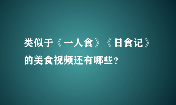 类似于《一人食》《日食记》的美食视频还有哪些？