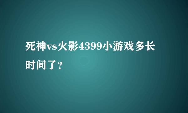 死神vs火影4399小游戏多长时间了？