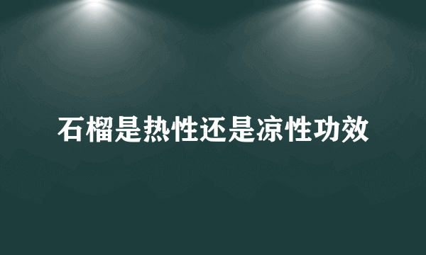 石榴是热性还是凉性功效