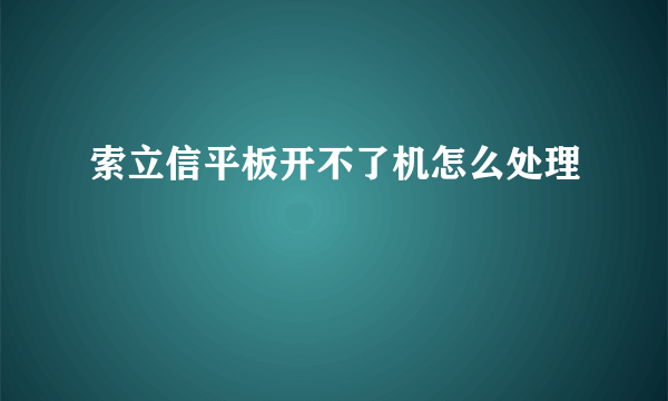 索立信平板开不了机怎么处理