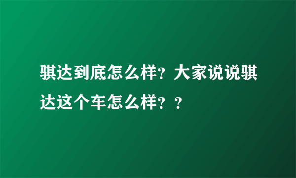 骐达到底怎么样？大家说说骐达这个车怎么样？？