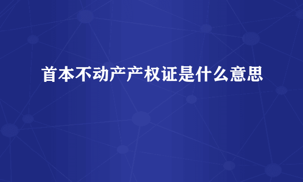 首本不动产产权证是什么意思