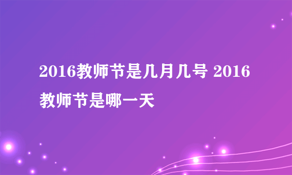 2016教师节是几月几号 2016教师节是哪一天