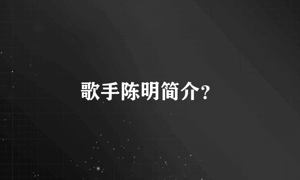 歌手陈明简介？