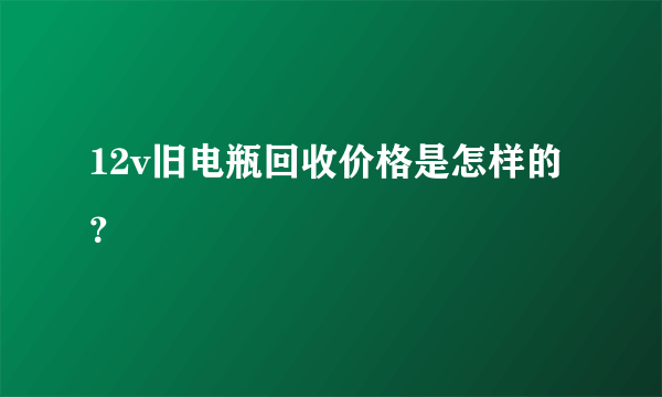 12v旧电瓶回收价格是怎样的？