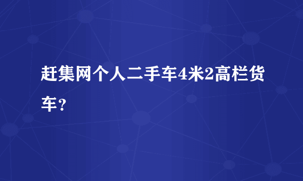 赶集网个人二手车4米2高栏货车？