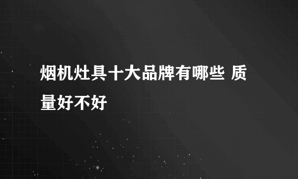 烟机灶具十大品牌有哪些 质量好不好