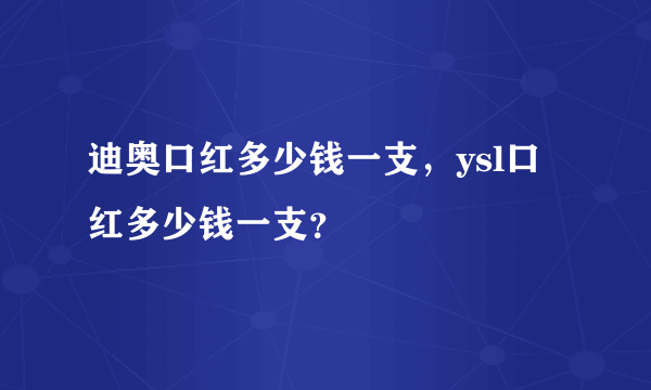 迪奥口红多少钱一支，ysl口红多少钱一支？