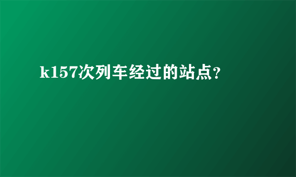 k157次列车经过的站点？