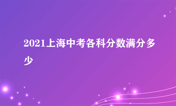 2021上海中考各科分数满分多少