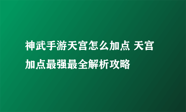 神武手游天宫怎么加点 天宫加点最强最全解析攻略