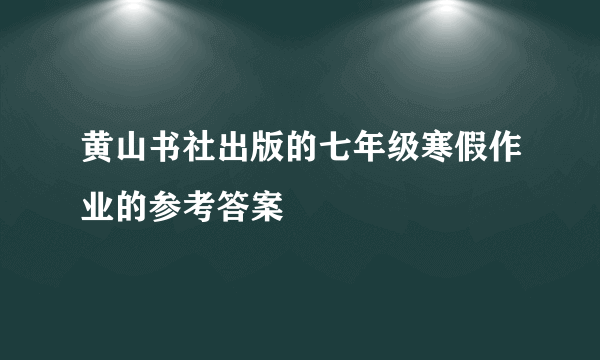 黄山书社出版的七年级寒假作业的参考答案