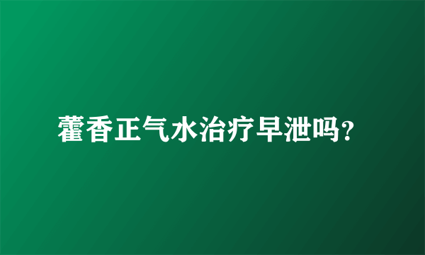 藿香正气水治疗早泄吗？