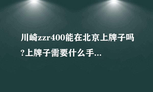 川崎zzr400能在北京上牌子吗?上牌子需要什么手续？我是C1驾照，是不是还需要考摩托车驾驶证？