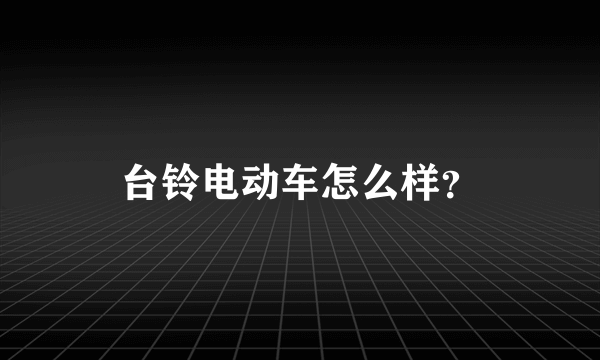 台铃电动车怎么样？