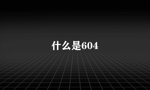 什么是604