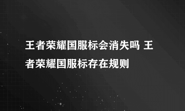 王者荣耀国服标会消失吗 王者荣耀国服标存在规则