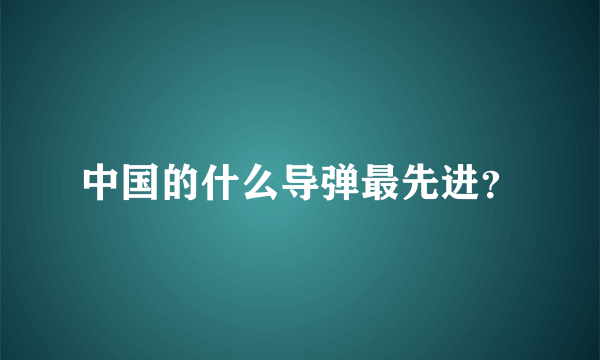 中国的什么导弹最先进？