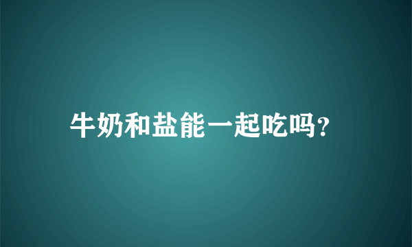 牛奶和盐能一起吃吗？