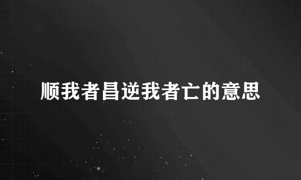 顺我者昌逆我者亡的意思