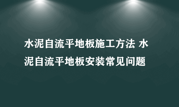 水泥自流平地板施工方法 水泥自流平地板安装常见问题