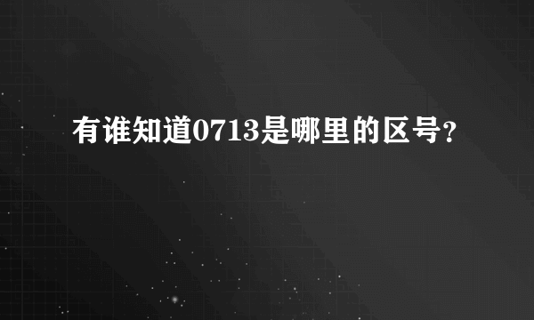 有谁知道0713是哪里的区号？