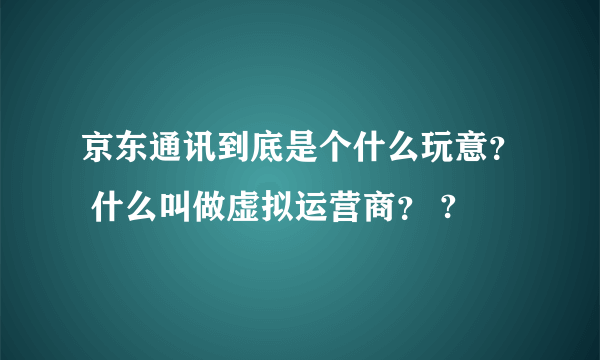 京东通讯到底是个什么玩意？ 什么叫做虚拟运营商？ ?