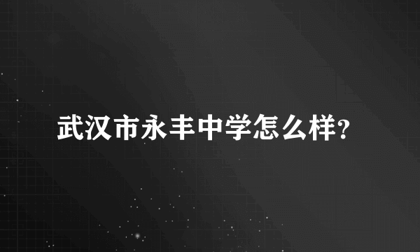 武汉市永丰中学怎么样？