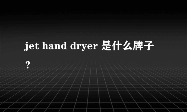 jet hand dryer 是什么牌子？