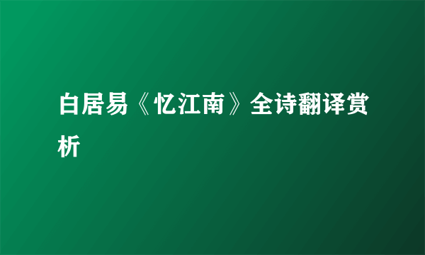 白居易《忆江南》全诗翻译赏析