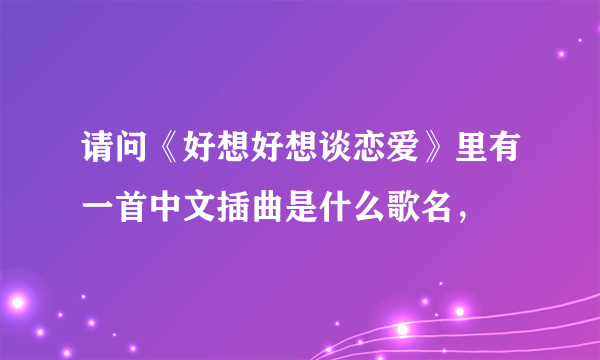 请问《好想好想谈恋爱》里有一首中文插曲是什么歌名，