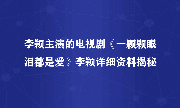 李颖主演的电视剧《一颗颗眼泪都是爱》李颖详细资料揭秘