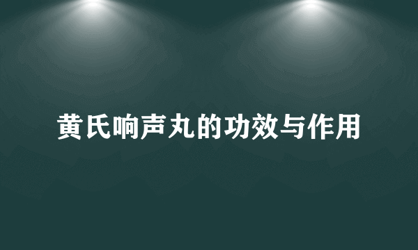 黄氏响声丸的功效与作用