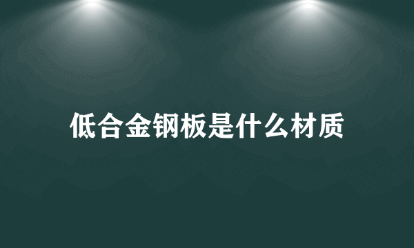 低合金钢板是什么材质