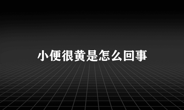 小便很黄是怎么回事