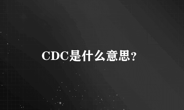 CDC是什么意思？