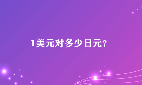 1美元对多少日元？