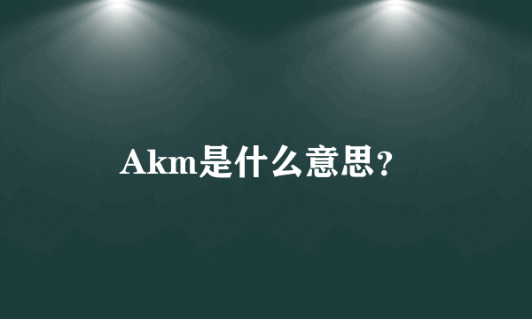 Akm是什么意思？