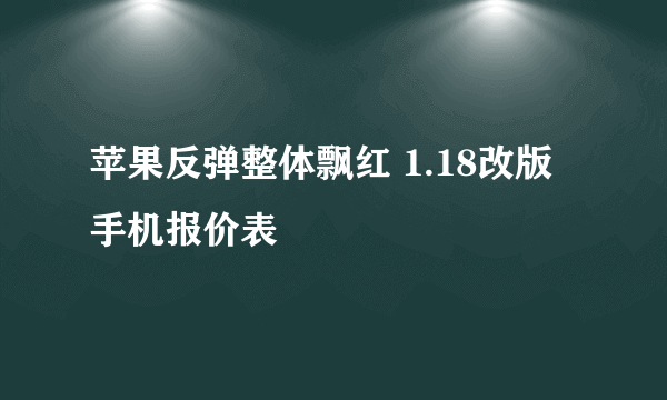 苹果反弹整体飘红 1.18改版手机报价表