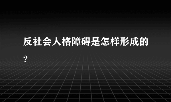 反社会人格障碍是怎样形成的？