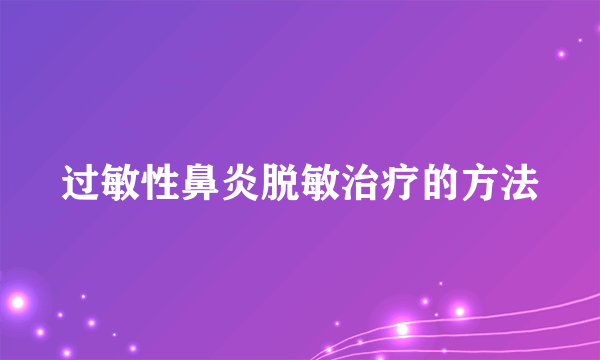 过敏性鼻炎脱敏治疗的方法