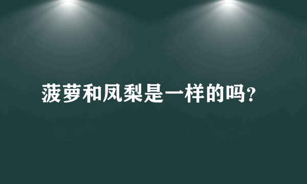 菠萝和凤梨是一样的吗？