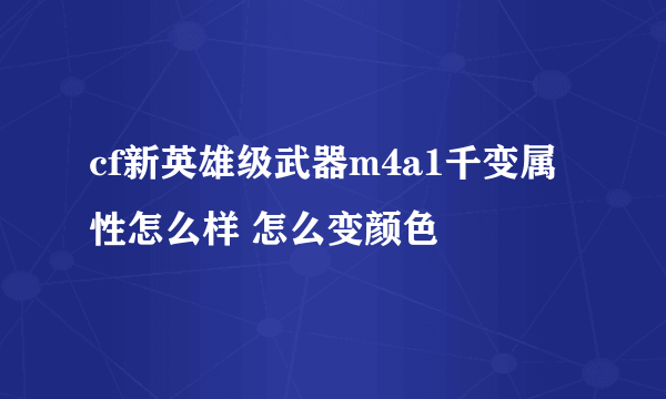 cf新英雄级武器m4a1千变属性怎么样 怎么变颜色