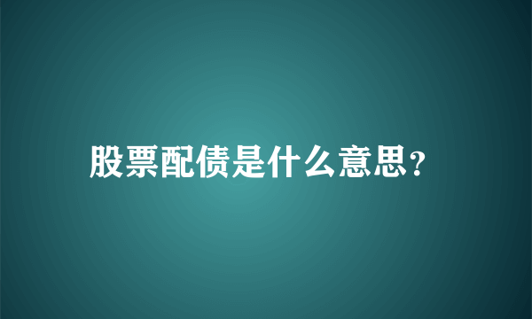 股票配债是什么意思？