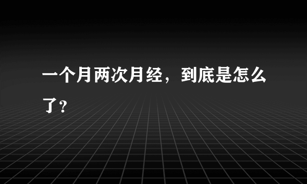 一个月两次月经，到底是怎么了？