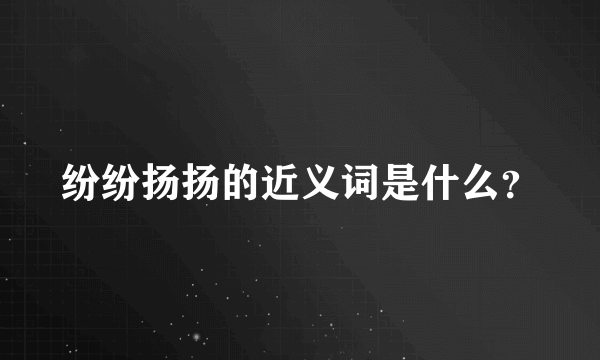 纷纷扬扬的近义词是什么？