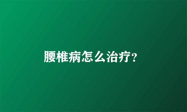 腰椎病怎么治疗？